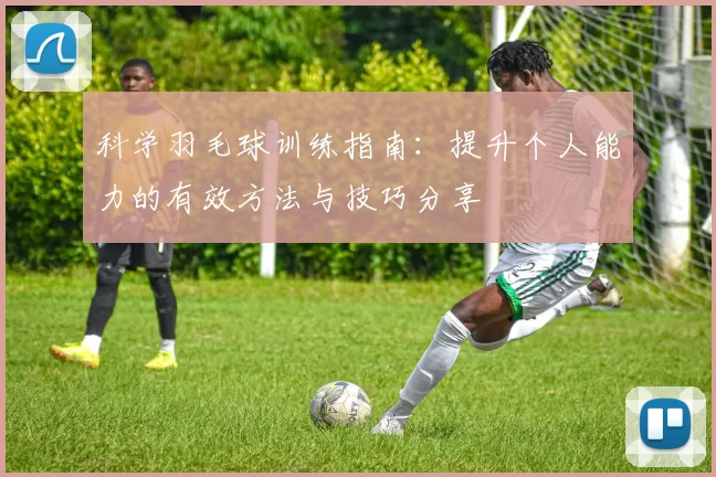 科学羽毛球训练指南：提升个人能力的有效方法与技巧分享