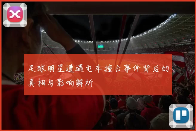 足球明星遭遇电车撞击事件背后的真相与影响解析