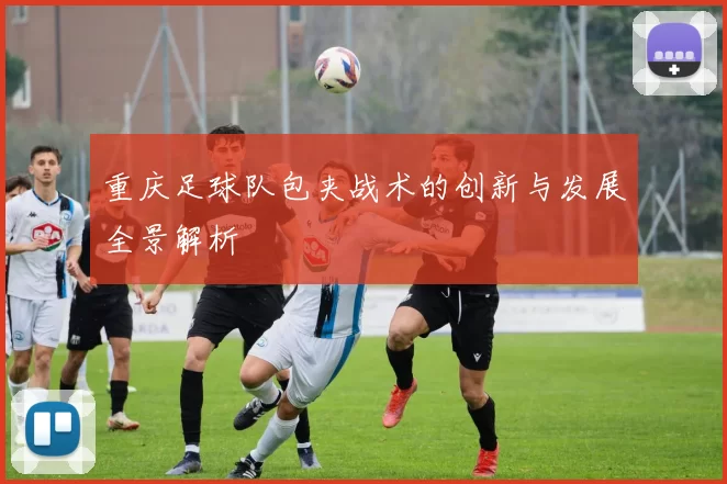 重庆足球队包夹战术的创新与发展全景解析