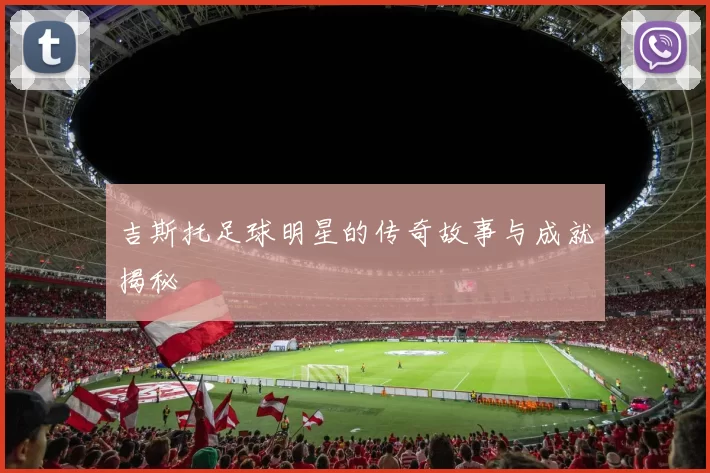 吉斯托足球明星的传奇故事与成就揭秘