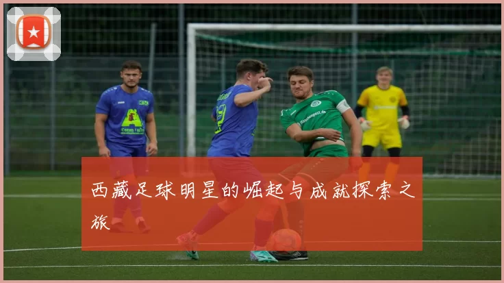 西藏足球明星的崛起与成就探索之旅