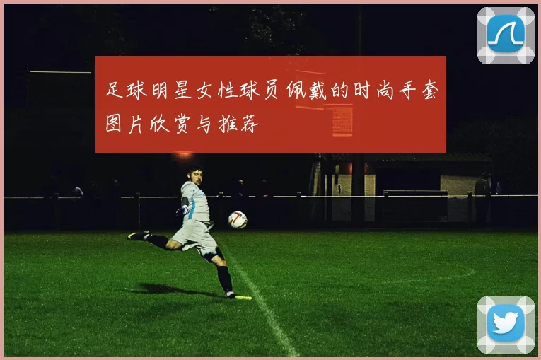 足球明星女性球员佩戴的时尚手套图片欣赏与推荐