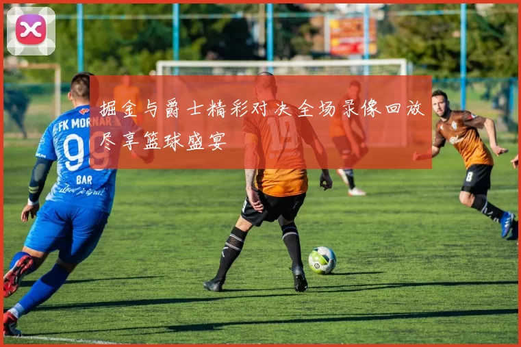 掘金与爵士精彩对决全场录像回放尽享篮球盛宴