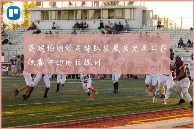 英超伯明翰足球队发展历史及其在联赛中的地位探讨
