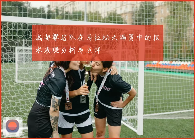 成都攀岩队在马拉松大满贯中的技术表现分析与点评