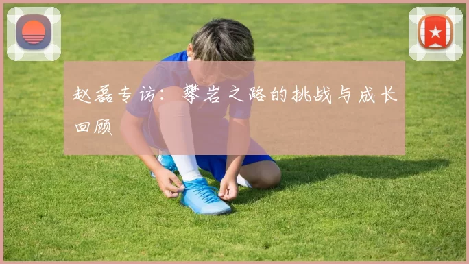 赵磊专访：攀岩之路的挑战与成长回顾
