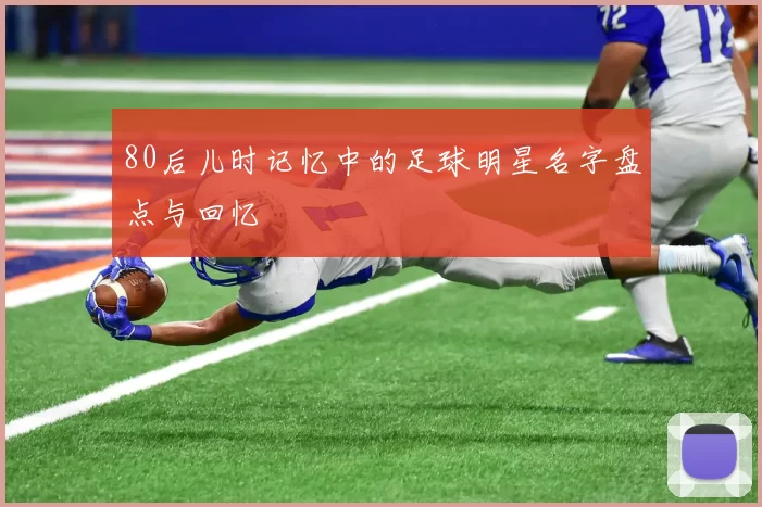 80后儿时记忆中的足球明星名字盘点与回忆