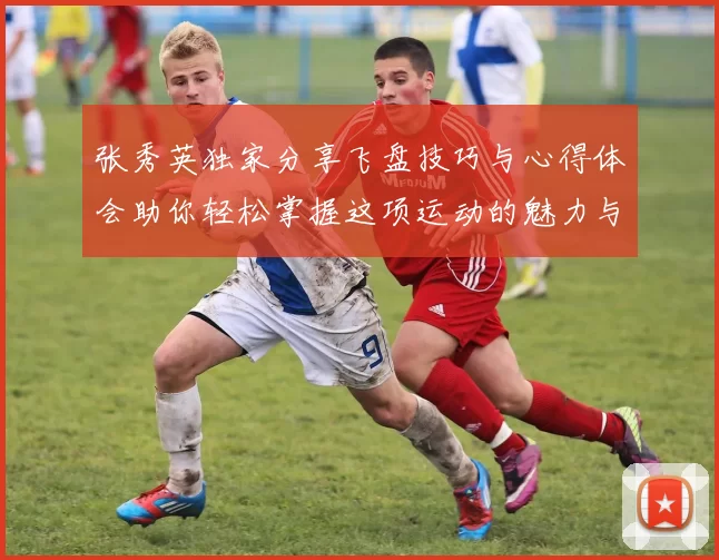 张秀英独家分享飞盘技巧与心得体会助你轻松掌握这项运动的魅力与乐趣