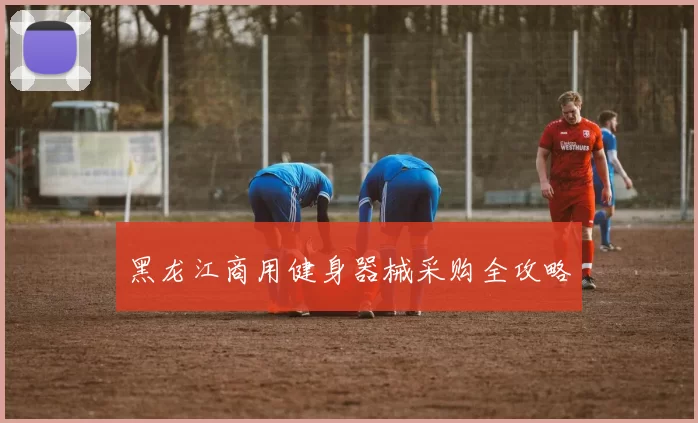 黑龙江商用健身器械采购全攻略