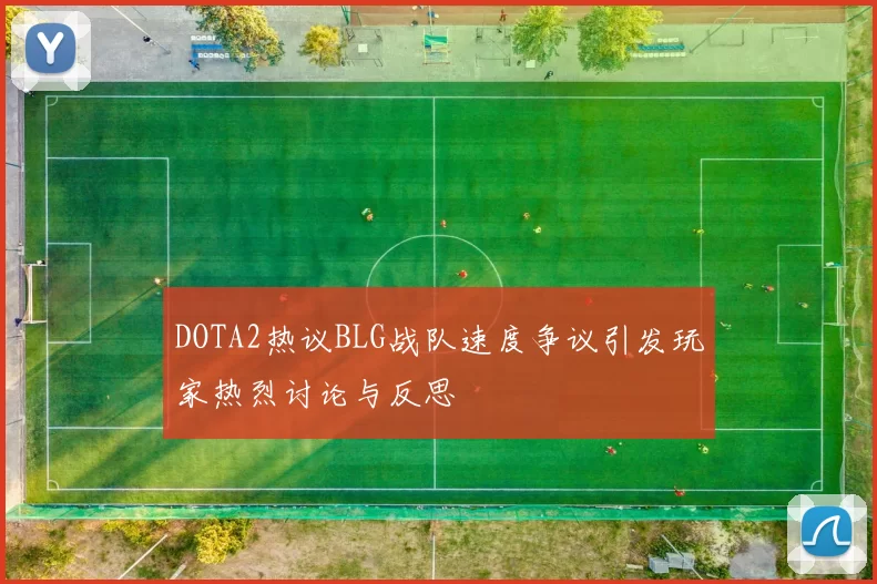 DOTA2热议BLG战队速度争议引发玩家热烈讨论与反思