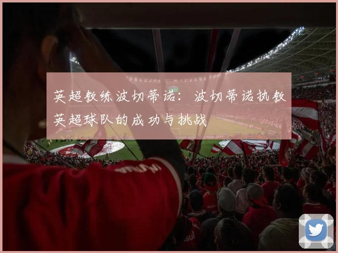 英超教练波切蒂诺：波切蒂诺执教英超球队的成功与挑战