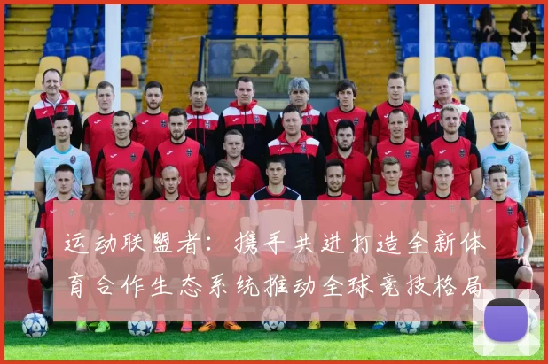 运动联盟者：携手共进打造全新体育合作生态系统推动全球竞技格局变革