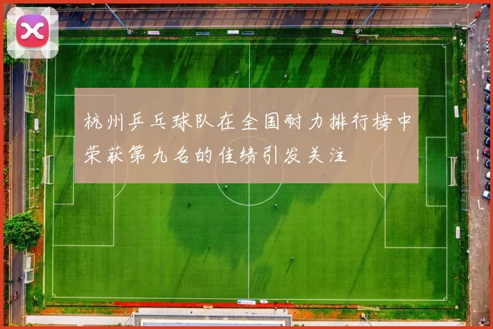 杭州乒乓球队在全国耐力排行榜中荣获第九名的佳绩引发关注