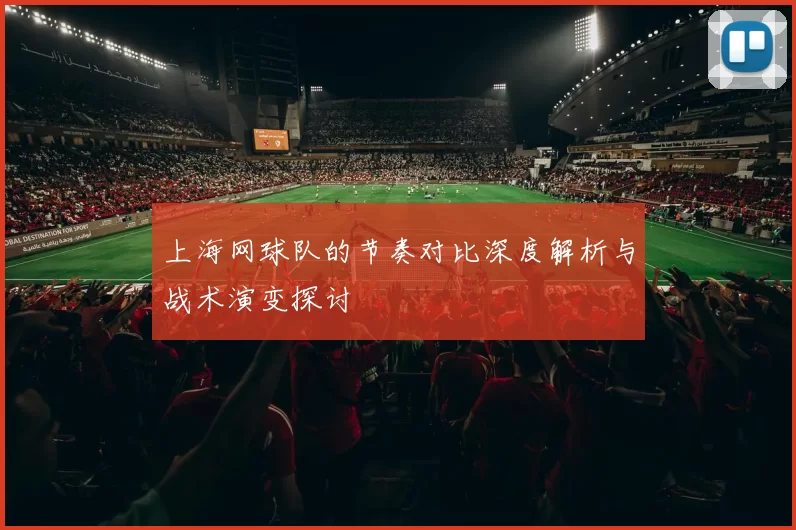 上海网球队的节奏对比深度解析与战术演变探讨