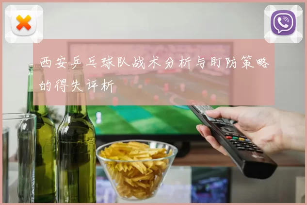 西安乒乓球队战术分析与盯防策略的得失评析