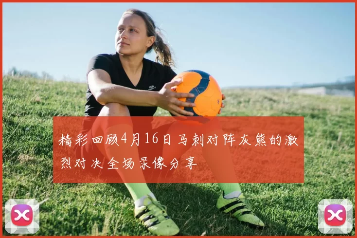 精彩回顾4月16日马刺对阵灰熊的激烈对决全场录像分享
