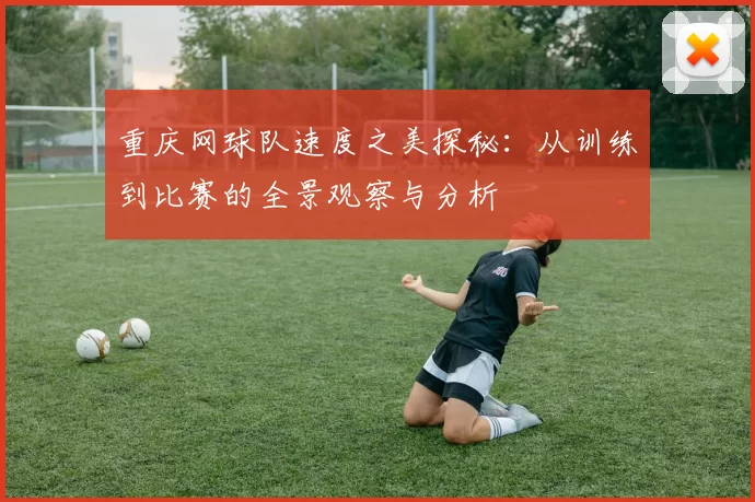 重庆网球队速度之美探秘：从训练到比赛的全景观察与分析
