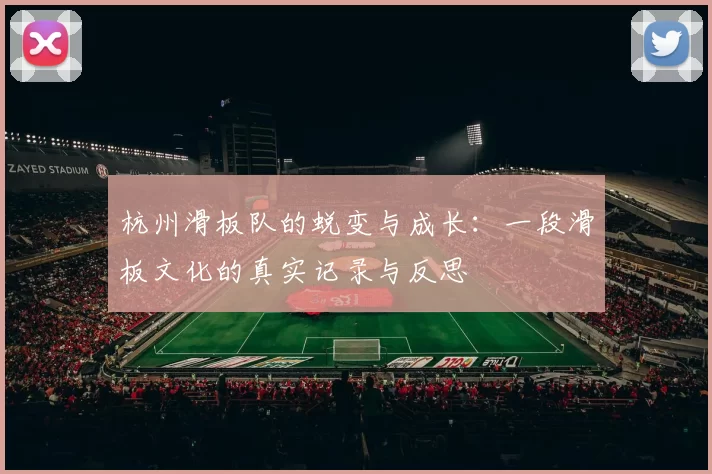 杭州滑板队的蜕变与成长：一段滑板文化的真实记录与反思