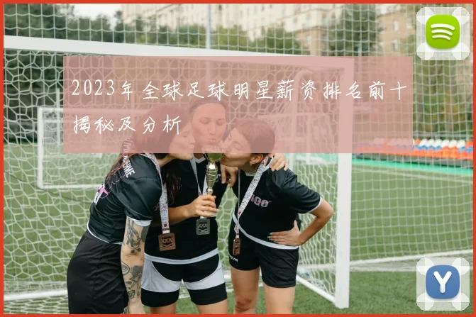 2023年全球足球明星薪资排名前十揭秘及分析