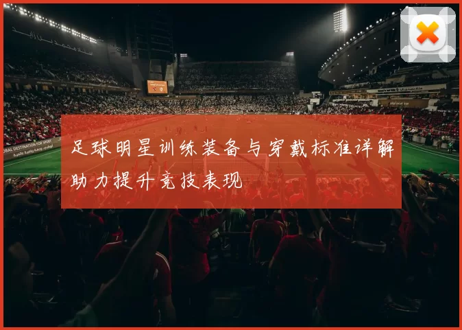 足球明星训练装备与穿戴标准详解助力提升竞技表现
