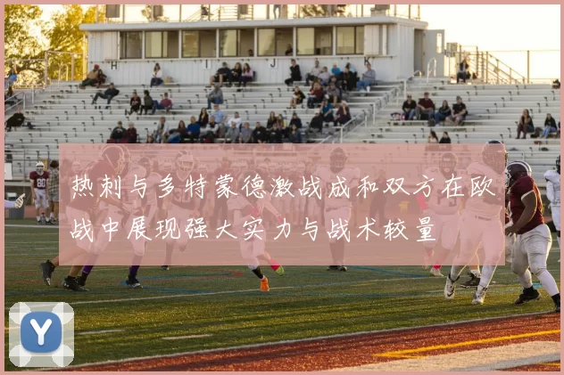 热刺与多特蒙德激战成和双方在欧战中展现强大实力与战术较量