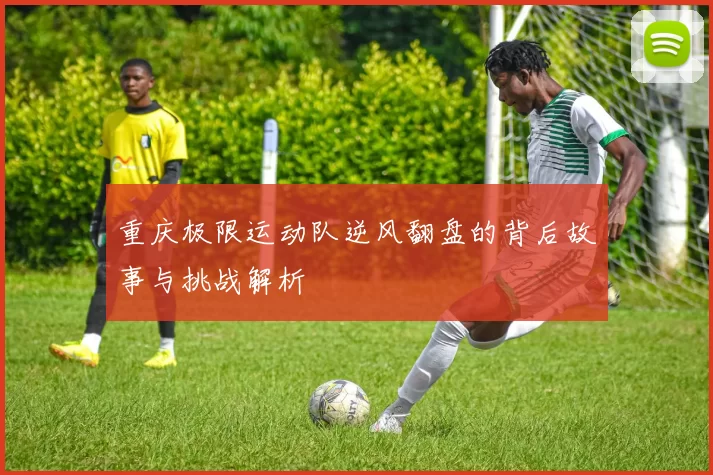 重庆极限运动队逆风翻盘的背后故事与挑战解析