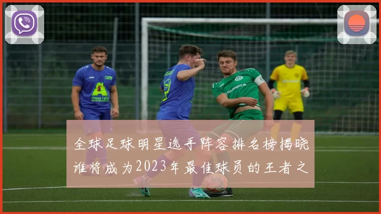 全球足球明星选手阵容排名榜揭晓谁将成为2023年最佳球员的王者之争