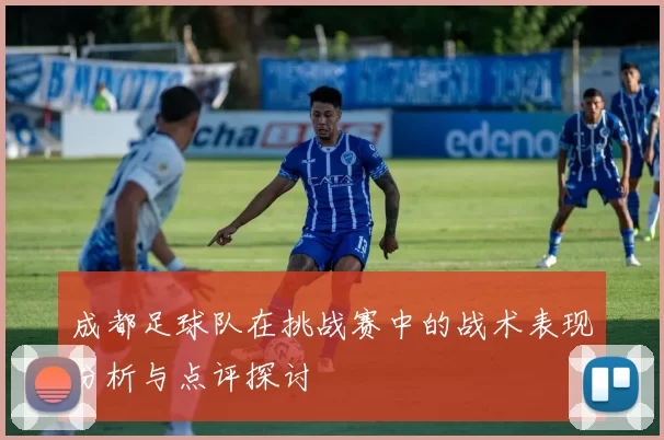 成都足球队在挑战赛中的战术表现分析与点评探讨