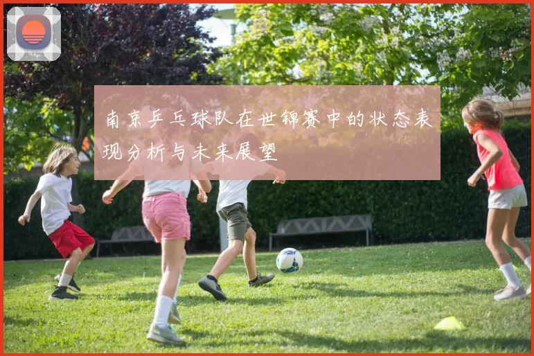 南京乒乓球队在世锦赛中的状态表现分析与未来展望