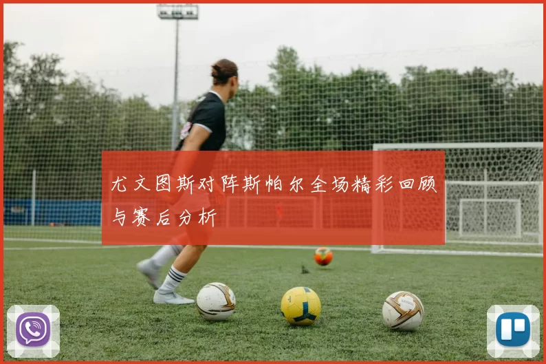 尤文图斯对阵斯帕尔全场精彩回顾与赛后分析