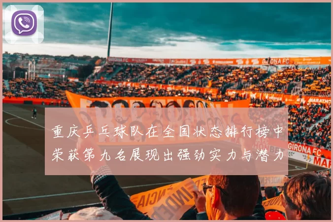 重庆乒乓球队在全国状态排行榜中荣获第九名展现出强劲实力与潜力