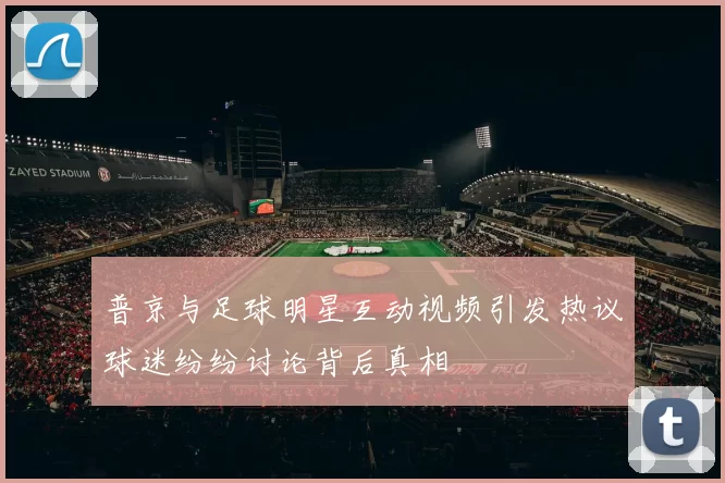 普京与足球明星互动视频引发热议球迷纷纷讨论背后真相