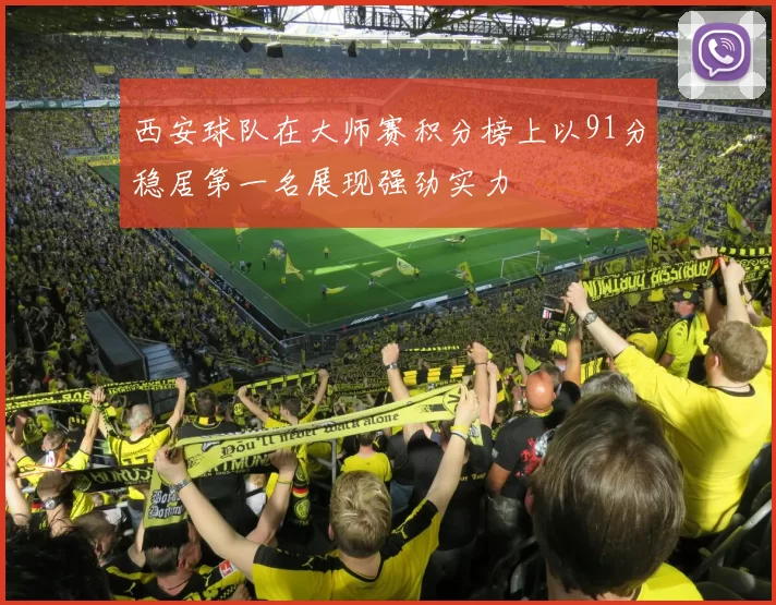 西安球队在大师赛积分榜上以91分稳居第一名展现强劲实力