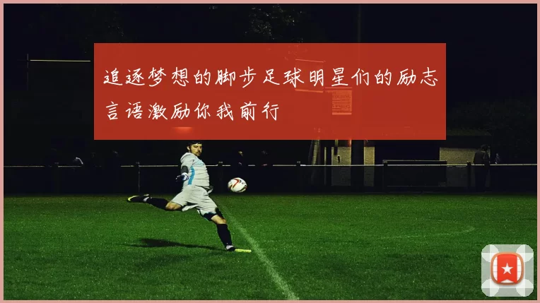 追逐梦想的脚步足球明星们的励志言语激励你我前行