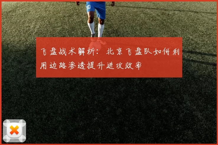 飞盘战术解析：北京飞盘队如何利用边路渗透提升进攻效率