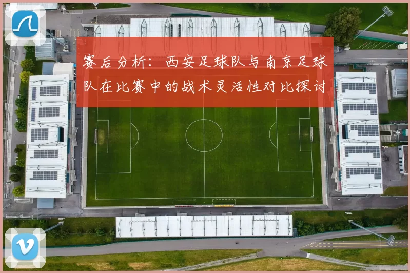 赛后分析：西安足球队与南京足球队在比赛中的战术灵活性对比探讨