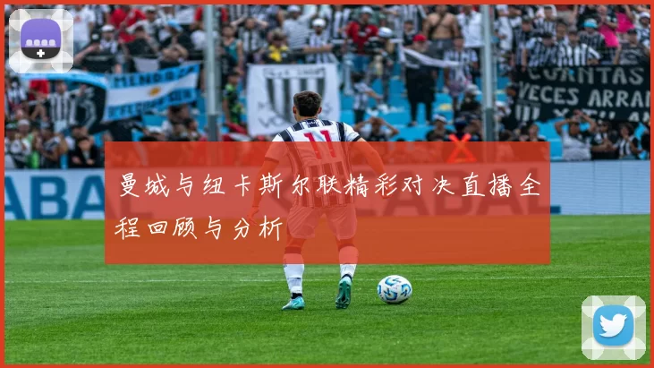 曼城与纽卡斯尔联精彩对决直播全程回顾与分析