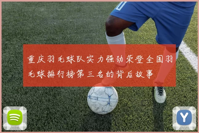 重庆羽毛球队实力强劲荣登全国羽毛球排行榜第三名的背后故事