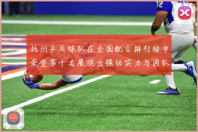 杭州乒乓球队在全国配合排行榜中荣登第十名展现出强劲实力与团队默契