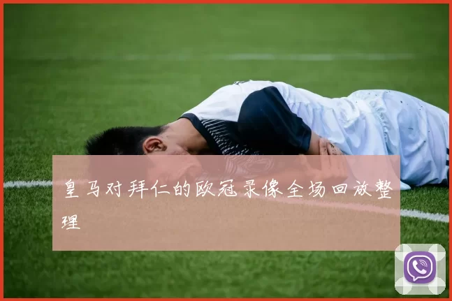 皇马对拜仁的欧冠录像全场回放整理