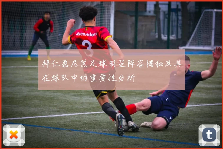 拜仁慕尼黑足球明星阵容揭秘及其在球队中的重要性分析